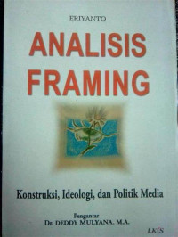 Analisis framing : Konstruksi, ideologi dan politik media, cet.6