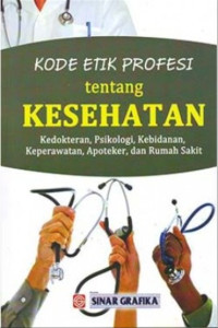 Image of Kode etik profesi tentang kesehatan : Kedokteran , psikologi, psikologi, kebidanan, keperawatan, apoteker dan rumah sakit