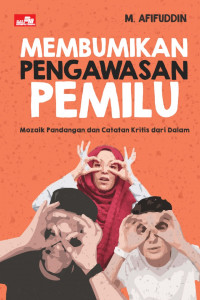 Membumikan Pengawasan Pemilu ; Mozaik Pandangan dan Catatan Kritis dari dalam