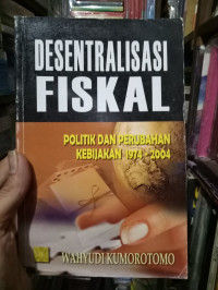 Image of Desentralisasi Fiskal : politik dan perubahan kebijakan 1974-2004