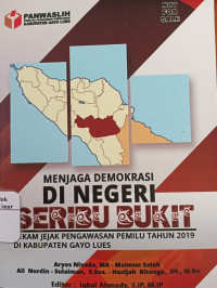Image of Menjaga Demokrasi di Negeri Seribu Bukit : Rekam jejak pengawasan pemilu tahun 2019 di kabupaten gayo lues